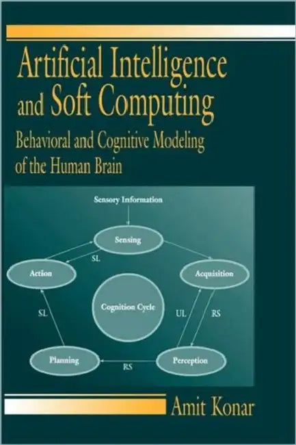 Artificial Intelligence and Soft Computing: Behavioral and Cognitive Modeling of the Human Brain by Amit Konar