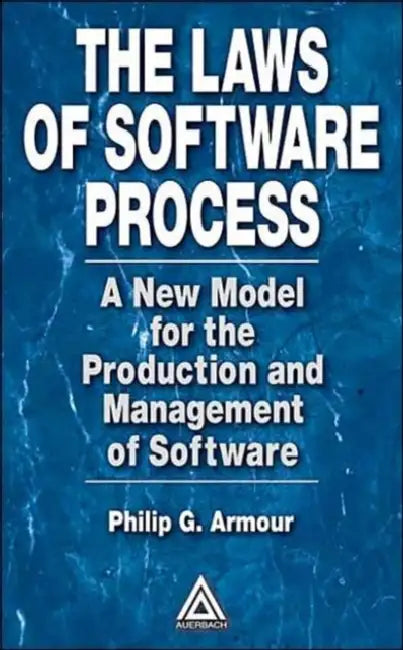 The Laws of Software Process: A New Model for the Production and Management of Software by Phillip G. Armour