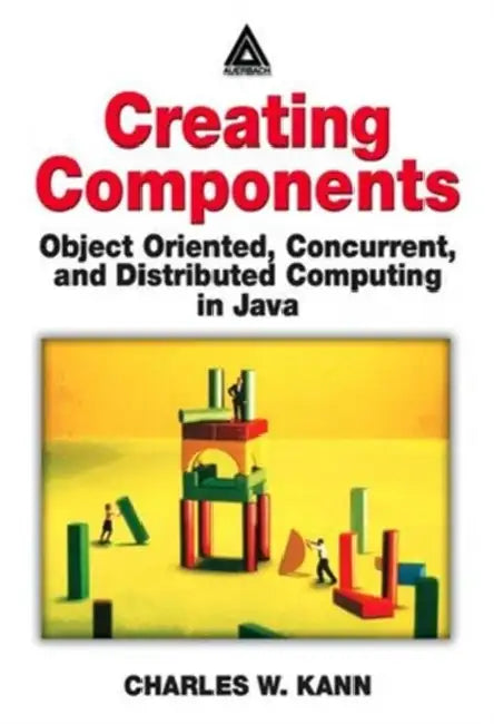 Creating Components: Object Oriented, Concurrent, and Distributed Computing in Java by Charles W. Kann