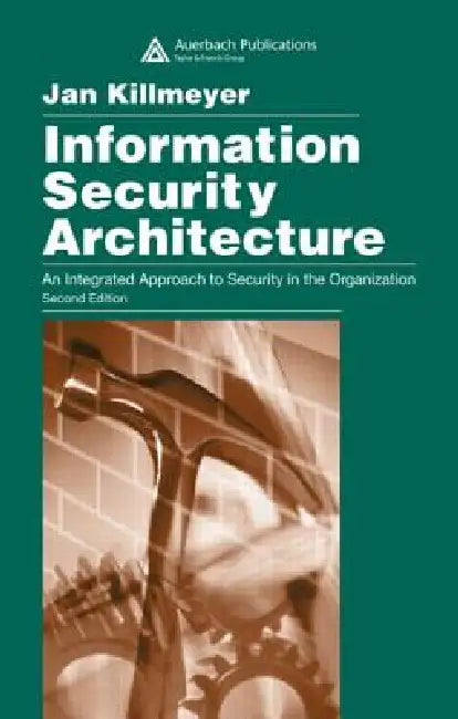 Information Security Architecture: An Integrated Approach to Security in the Organization by Jan Killmeyer