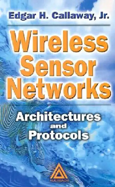 Wireless Sensor Networks: Architectures And Protocols by Callaway