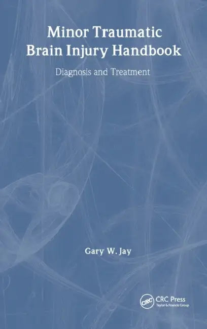 Minor Traumatic Brain Injury Handbook: Diagnosis and Treatment by Gary W. Jay