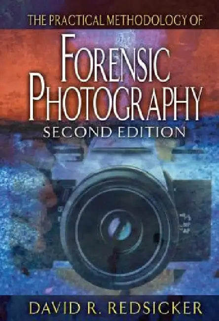 The Practical Methodology of Forensic Photography by David R. Redsicker