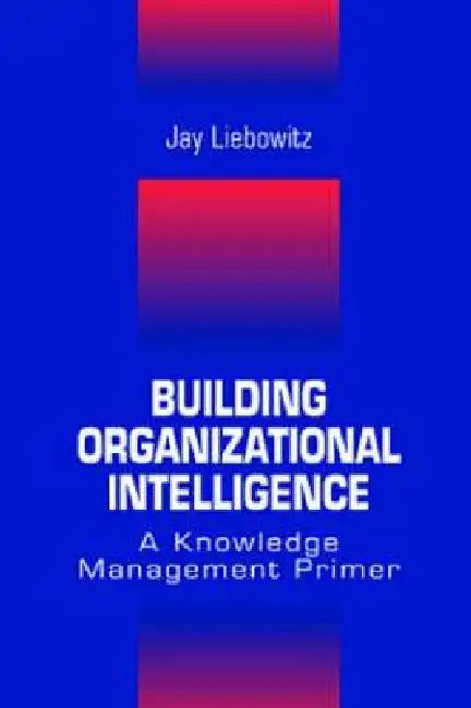 Building Organizational Intelligence: A Knowledge Management Primer by Jay Liebowitz