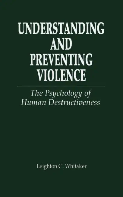 Understanding and Preventing Violence: The Psychology of Human Destructiveness by Leighton C. Whitaker