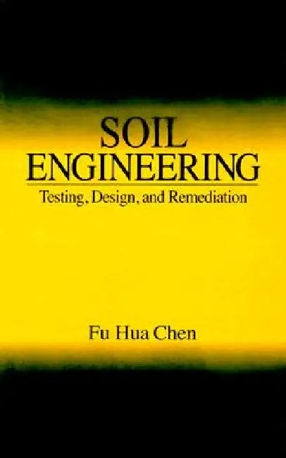 Soil Engineering: Testing, Design, and Remediation by Fu Hua Chen