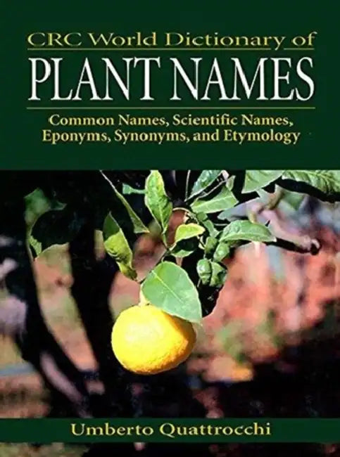 CRC World Dictionary of Plant Names: Common Names, Scientific Names, Eponyms, Synonyms, and Etymology by Quattrocchi Umberto