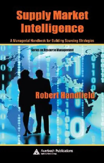 Supply Market Intelligence: A Managerial Handbook for Building Sourcing Strategies by Robert Handfield