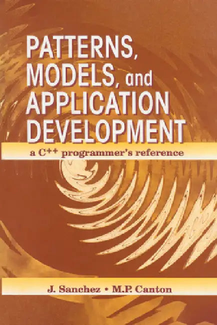 Patterns, Models, and Application Development: A C++ Programmer's Reference by Julio Sanchez