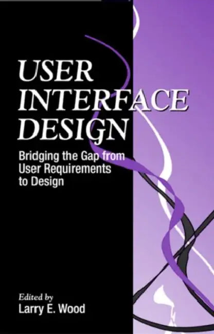 User Interface Design: Bridging the Gap from User Requirements to Design by Larry E. Wood