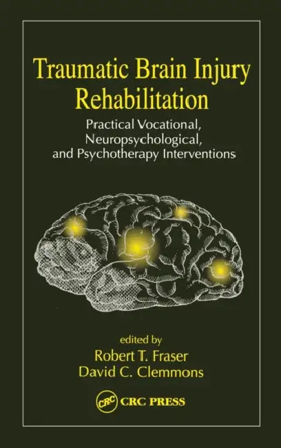 Traumatic Brain Injury Rehabilitation: Practical Vocational, Neuropsychological, and Psychotherapy Interventions by Robert Fraiser