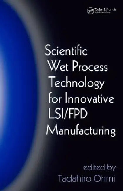Scientific Wet Process Technology for Innovative Lsi/Fpd Manufacturing by Tadahiro Ohmi