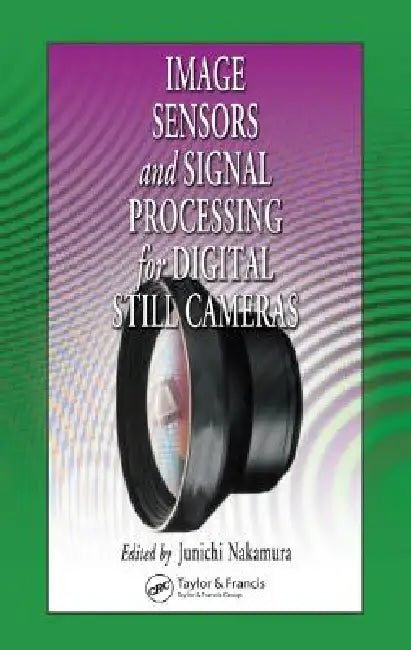 Image Sensors and Signal Processing for Digital Still Cameras by Junichi Nakamura