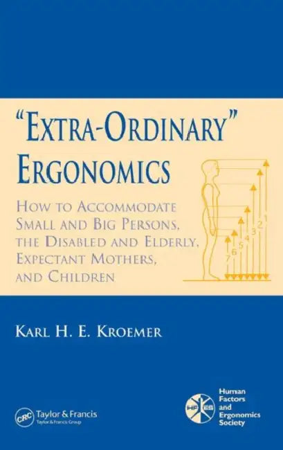 'Extra-Ordinary' Ergonomics: How to Accommodate Small and Big Persons, the Disabled and Elderly, Expectant Mothers, and Children by Karl H. E. Kroemer