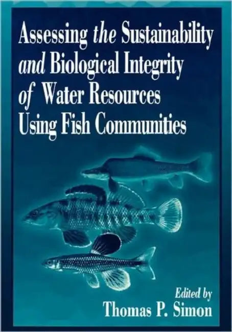 Assessing the Sustainability and Biological Integrity of Water Resources Using Fish Communities by Thomas P. Simon