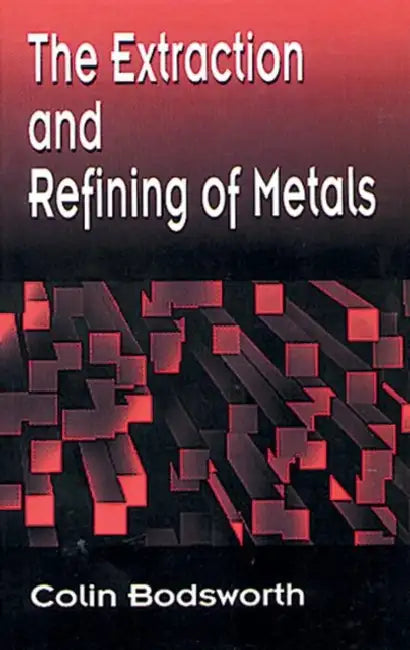The Extraction and Refining of Metals by Colin Bodsworth
