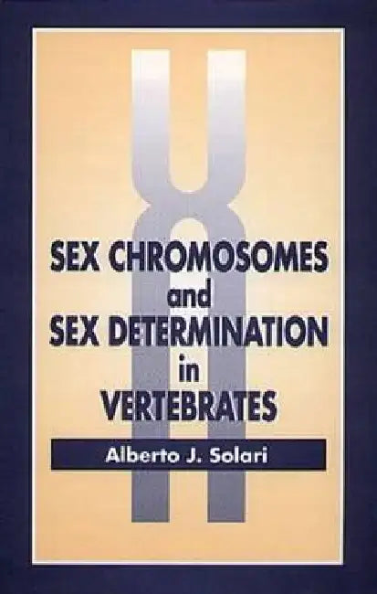 Sex Chromosomes and Sex Determination in Vertebrates by Alberto J. Solari