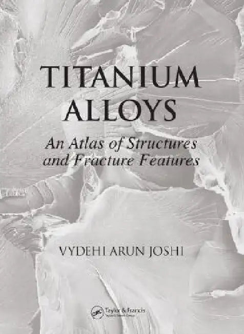 Titanium Alloys: An Atlas of Structures and Fracture Features [With CDROM] by Vydehi Arun Joshi