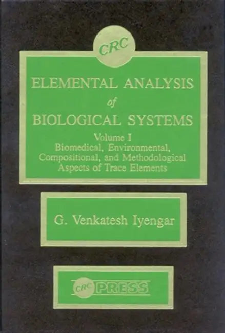 Elemental Analysis of Biological Systems: Biological, Medical, Environmental, Compositional, and Methodological Aspects by Iyengar G. Venkatesh