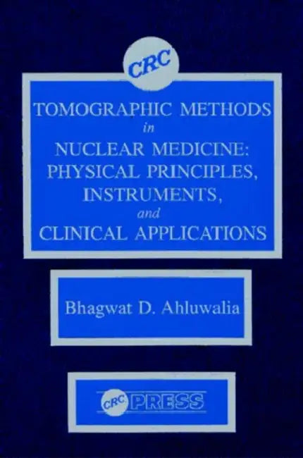 Tomographic Methods in Nuclear Medicine: Physical Principles, Instruments, and Clinical Applications by Bhagwat D. Ahluwalia