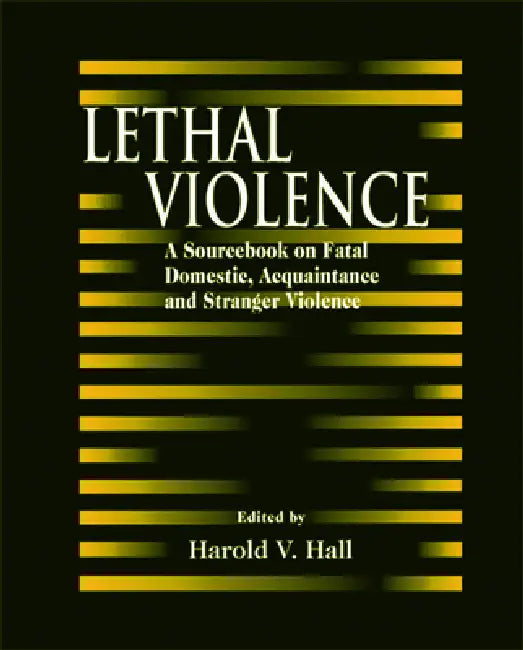 Lethal Violence: A Sourcebook on Fatal Domestic, Acquaintance and Stranger Violence by Harold V. Hall