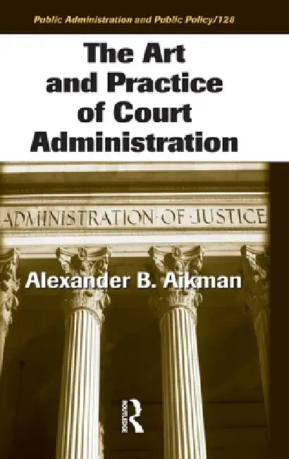 The Art and Practice of Court Administration by Alexander B. Aikman