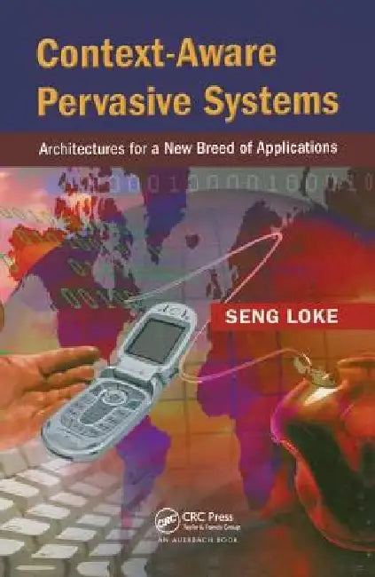 Context-Aware Pervasive Systems: Architectures for a New Breed of Applications by Seng Loke