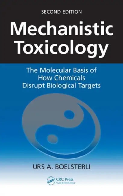 Mechanistic Toxicology: The Molecular Basis of How Chemicals Disrupt Biological Targets by Urs a. Boelsterli