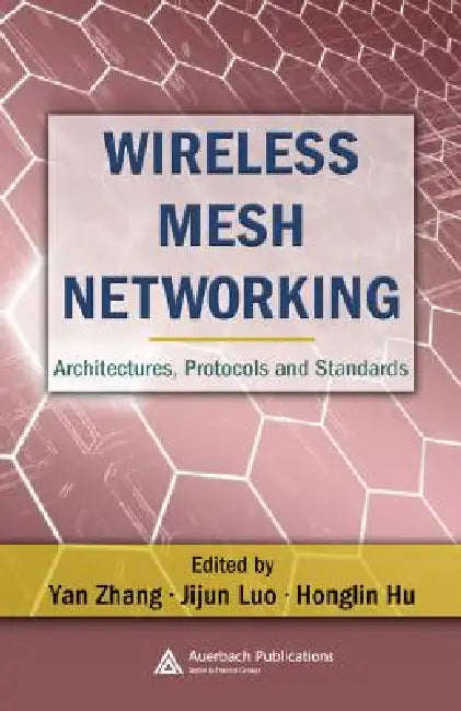 Wireless Mesh Networking: Architectures, Protocols And Standards by Yan Zhang