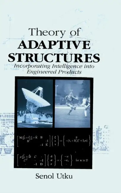 Theory of Adaptive Structures: Incorporating Intelligence into Engineered Products by Senol Utku