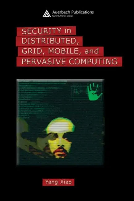 Security in Distributed, Grid, Mobile, and Pervasive Computing by Yang Xiao
