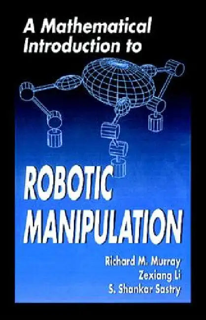 A Mathematical Introduction to Robotic Manipulation by Richard M. Murray