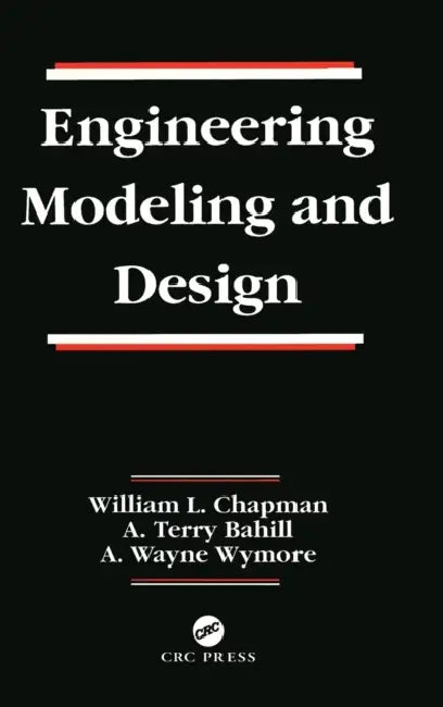 Engineering Modeling and Design by William L. Chapman, A. Terry Bahill, A. Wayne Wymore