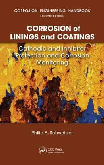 Corrosion of Linings & Coatings: Cathodic and Inhibitor Protection and Corrosion Monitoring by Schweitzer