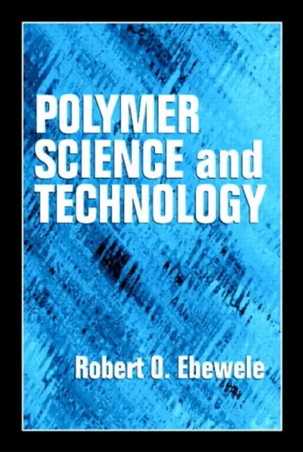 Polymer Science and Technology by Robert O. Ebewele
