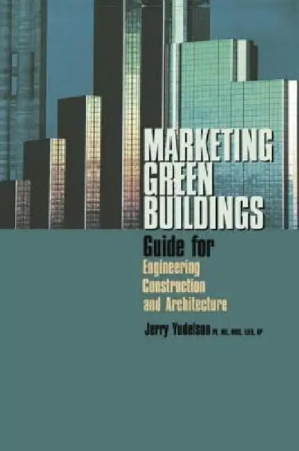 Marketing Green Buildings: Guide for Engineering, Construction and Architecture by Jerry Yudelson