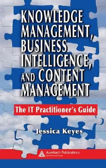 Knowledge Management, Business Intelligence, and Content Management: The It Practitioner's Guide by Jessica Keyes