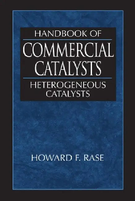 Handbook of Commercial Catalysts: Heterogeneous Catalysts by Howard F. Rase