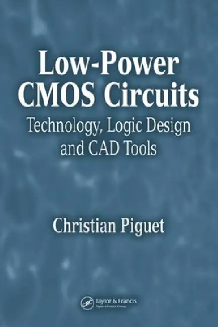 Low-Power CMOS Circuits: Technology, Logic Design and CAD Tools by Christian Piguet