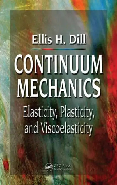 Continuum Mechanics: Elasticity, Plasticity, Viscoelasticity by Ellis H. Dill