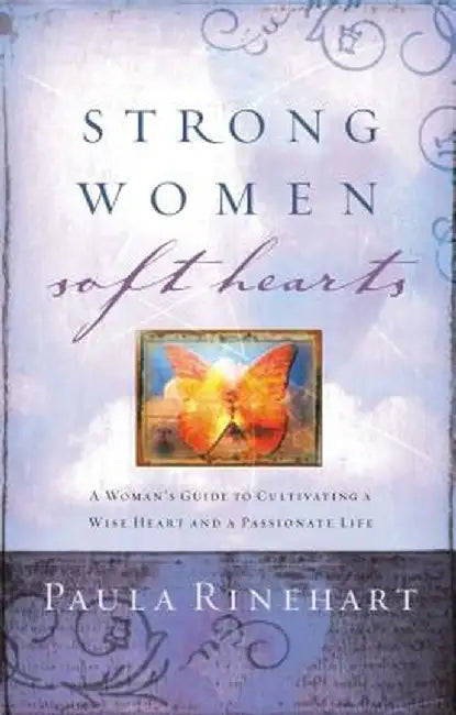 Strong Women, Soft Hearts: A Woman's Guide to Cultivating a Wise Heart and a Passionate Life by Paula Rinehart