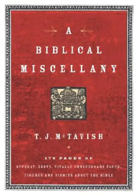 A Biblical Miscellany: 176 Pages of Offbeat, Zesty, Vitally Unnecessary Facts, Figures, and Tidbits about the Bible by T. J. McTavish