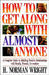 How to Get Along with Almost Anyone: A Complete Guide to Building Positive Relationships with Family, Friends, Co-Workers by H. Norman Wright