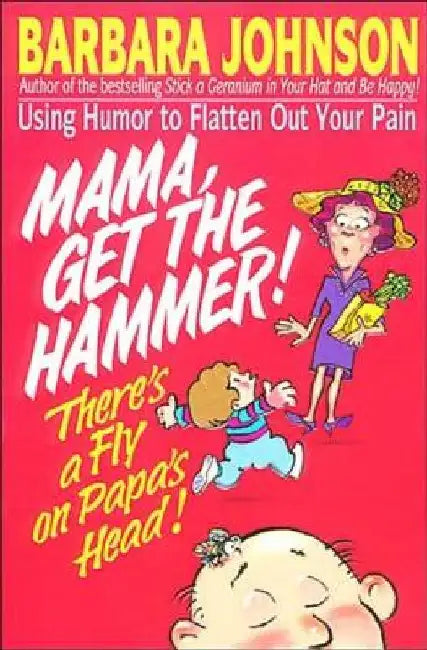 Mama Get the Hammer! There's a Fly on Papa's Head!: Coping with Pain and Managing Stress Through Humor and Laughter by Barbara Johnson