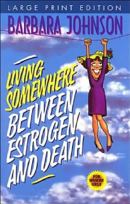 Living Somewhere Between Estrogen and Death, Large Print: A Wise, Witty, and Humorous Guide to the Joys and Challenges of Aging Gleefully by Barbara Johnson