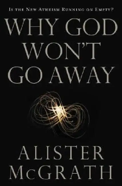 Why God Won't Go Away: Is the New Atheism Running on Empty? by Alister E. McGrath