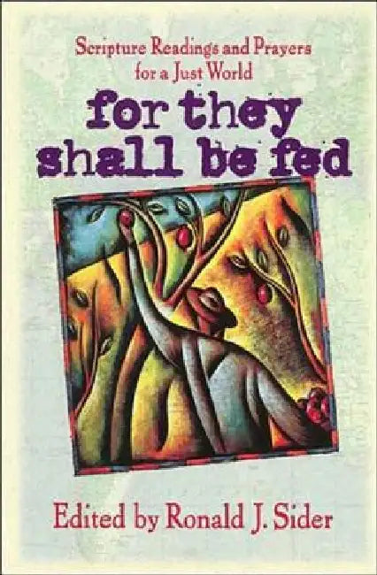 For They Shall Be Fed: Scripture Readings and Prayers for a Just World by Ronald J. Sider