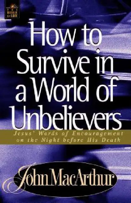 How to Survive in a World of Unbelievers by John F. Macarthur