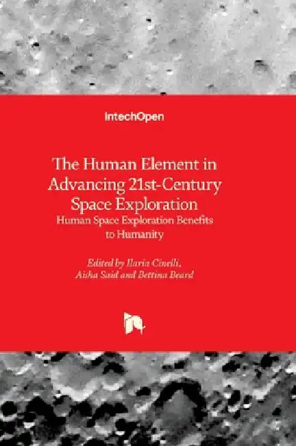 The Human Element in Advancing 21st-Century Space Exploration - Human Space Exploration Benefits to Humanity: Human Space Exploration Benefits to Huma by Ilaria Cinelli, Aisha Said, Bettina Beard