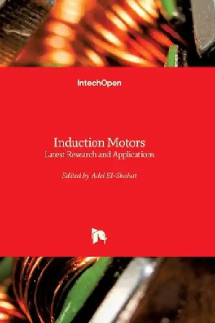 Induction Motors - Latest Research and Applications: Latest Research and Applications by El-Shahat, Adel